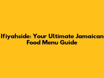 Ifiyahside: Your Ultimate Jamaican Food Menu Guide