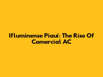 Ifluminense Piauí: The Rise Of Comercial AC