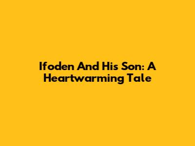 Ifoden And His Son: A Heartwarming Tale