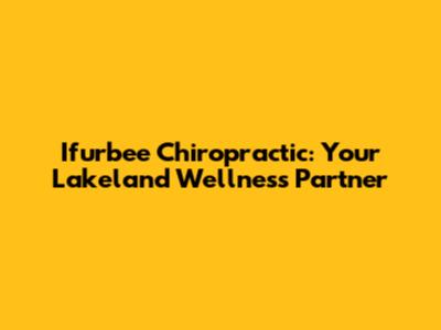 Ifurbee Chiropractic: Your Lakeland Wellness Partner