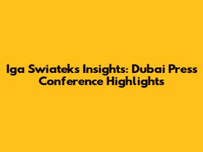 Iga Swiatek's Insights: Dubai Press Conference Highlights