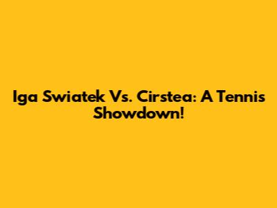 Iga Swiatek Vs. Cirstea: A Tennis Showdown!