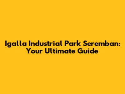Igalla Industrial Park Seremban: Your Ultimate Guide