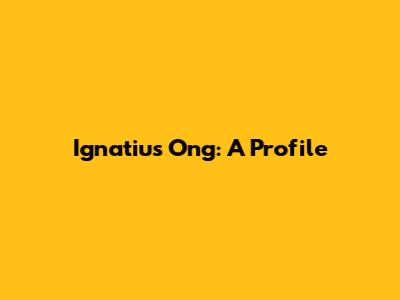 Ignatius Ong: A Profile