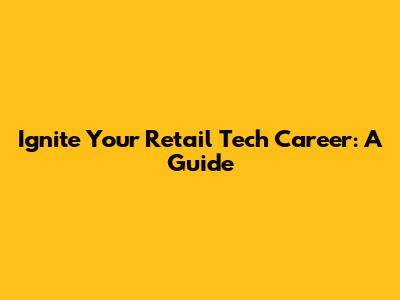 Ignite Your Retail Tech Career: A Guide