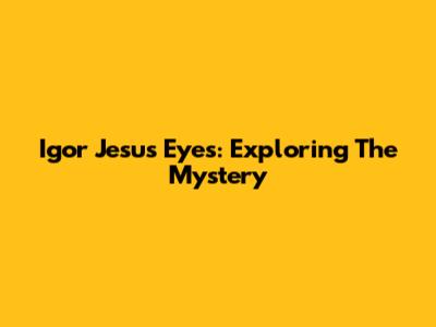 Igor Jesus' Eyes: Exploring The Mystery