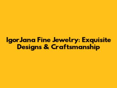 IgorJana Fine Jewelry: Exquisite Designs & Craftsmanship