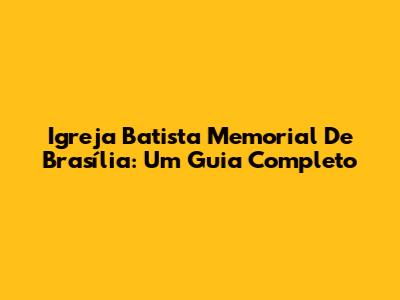 Igreja Batista Memorial De Brasília: Um Guia Completo
