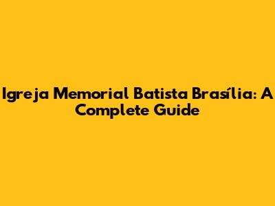 Igreja Memorial Batista Brasília: A Complete Guide