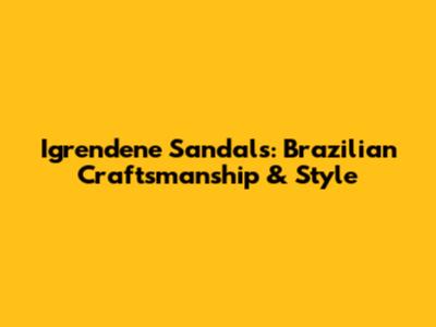 Igrendene Sandals: Brazilian Craftsmanship & Style