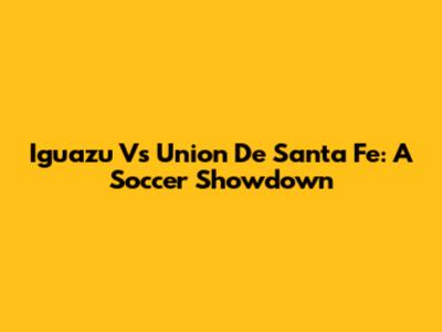 Iguazu Vs Union De Santa Fe: A Soccer Showdown