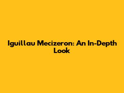 Iguillau Mecizeron: An In-Depth Look