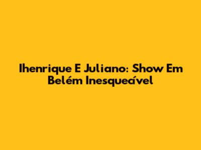 Ihenrique E Juliano: Show Em Belém Inesquecível