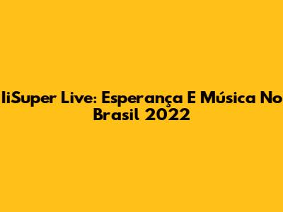 IiSuper Live: Esperança E Música No Brasil 2022