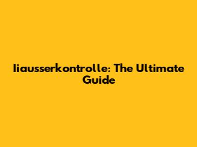 Iiausserkontrolle: The Ultimate Guide
