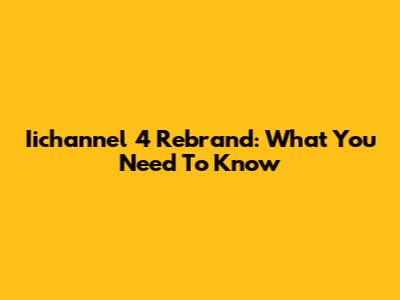 Iichannel 4 Rebrand: What You Need To Know