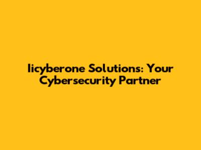 Iicyberone Solutions: Your Cybersecurity Partner