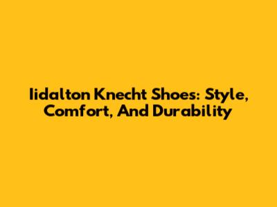 Iidalton Knecht Shoes: Style, Comfort, And Durability