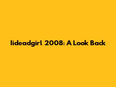 Iideadgirl 2008: A Look Back