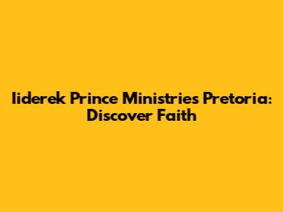 Iiderek Prince Ministries Pretoria: Discover Faith