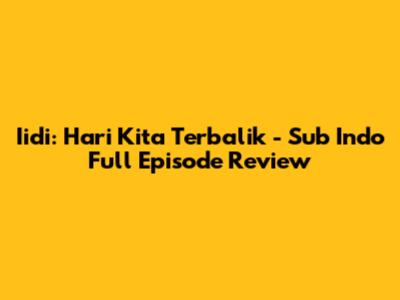 Iidi: Hari Kita Terbalik - Sub Indo Full Episode Review