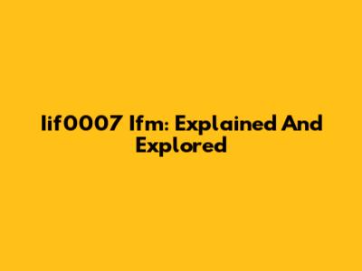 Iif0007 Ifm: Explained And Explored