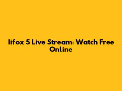 Iifox 5 Live Stream: Watch Free Online