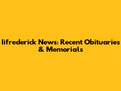 Iifrederick News: Recent Obituaries & Memorials