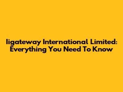 Iigateway International Limited: Everything You Need To Know