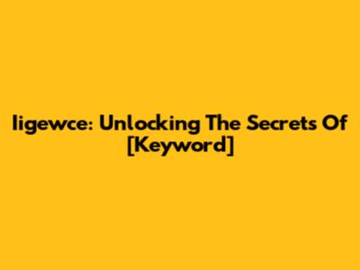 Iigewce: Unlocking The Secrets Of [Keyword]