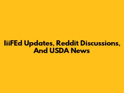 IiiFEd Updates, Reddit Discussions, And USDA News