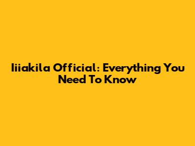 Iiiakila Official: Everything You Need To Know