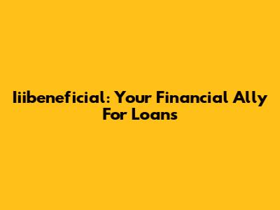 Iiibeneficial: Your Financial Ally For Loans