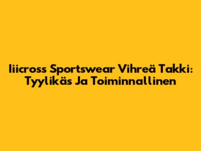 Iiicross Sportswear Vihreä Takki: Tyylikäs Ja Toiminnallinen