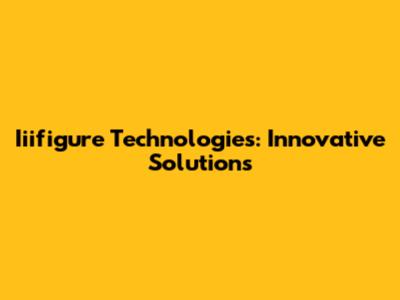 Iiifigure Technologies: Innovative Solutions