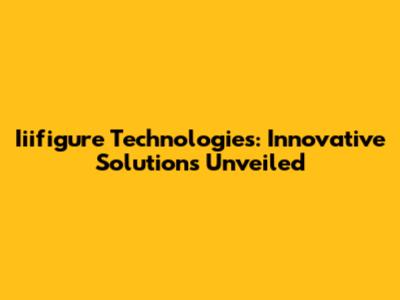 Iiifigure Technologies: Innovative Solutions Unveiled