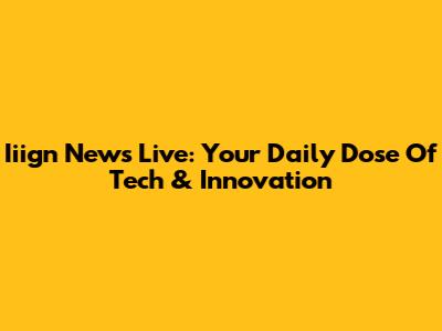 Iiign News Live: Your Daily Dose Of Tech & Innovation