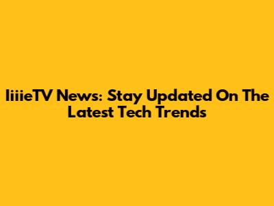 IiiieTV News: Stay Updated On The Latest Tech Trends
