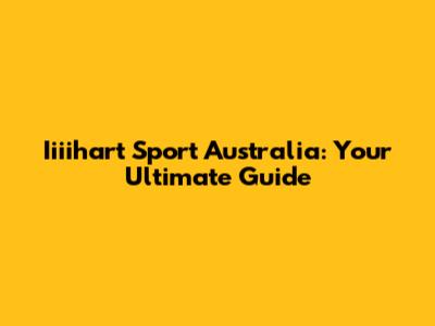 Iiiihart Sport Australia: Your Ultimate Guide