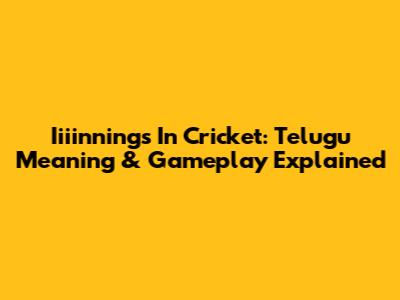 Iiiinnings In Cricket: Telugu Meaning & Gameplay Explained