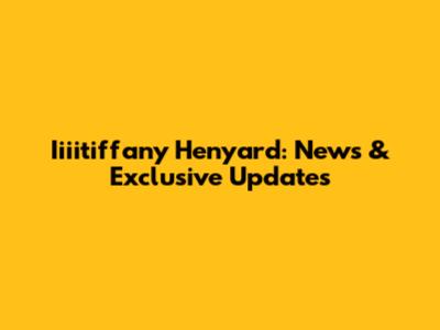 Iiiitiffany Henyard: News & Exclusive Updates