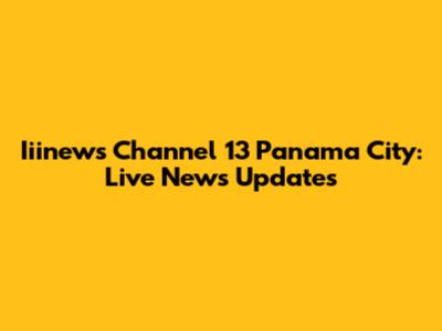 Iiinews Channel 13 Panama City: Live News Updates