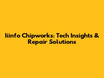 Iiinfo Chipworks: Tech Insights & Repair Solutions