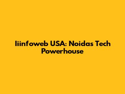 Iiinfoweb USA: Noida's Tech Powerhouse