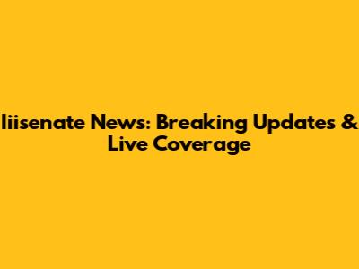 Iiisenate News: Breaking Updates & Live Coverage