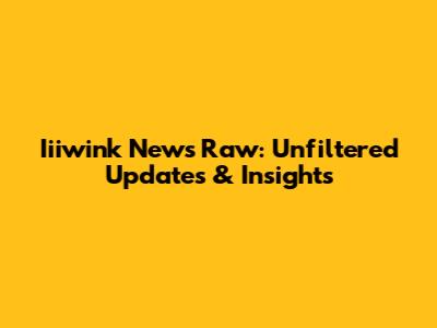 Iiiwink News Raw: Unfiltered Updates & Insights