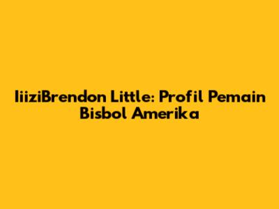 IiiziBrendon Little: Profil Pemain Bisbol Amerika