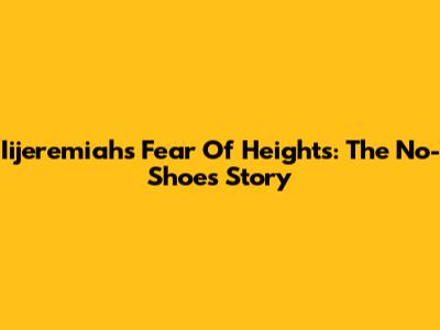 Iijeremiah's Fear Of Heights: The No-Shoes Story
