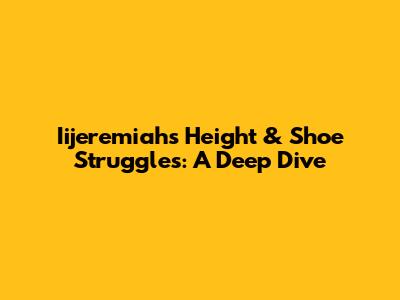 Iijeremiah's Height & Shoe Struggles: A Deep Dive