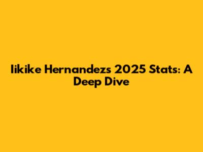 Iikike Hernandez's 2025 Stats: A Deep Dive